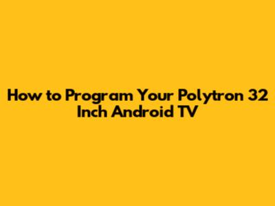 How to Program Your Polytron 32 Inch Android TV