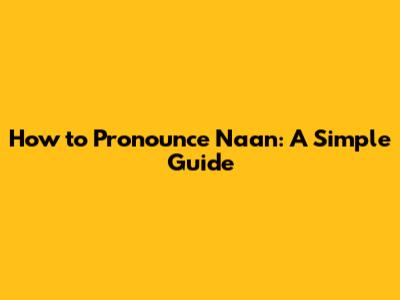 How to Pronounce Naan: A Simple Guide