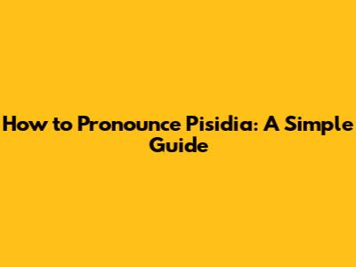How to Pronounce Pisidia: A Simple Guide