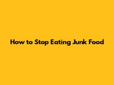 How to Stop Eating Junk Food