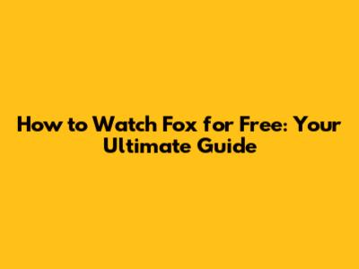 How to Watch Fox for Free: Your Ultimate Guide