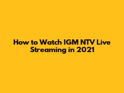 How to Watch IGM NTV Live Streaming in 2021