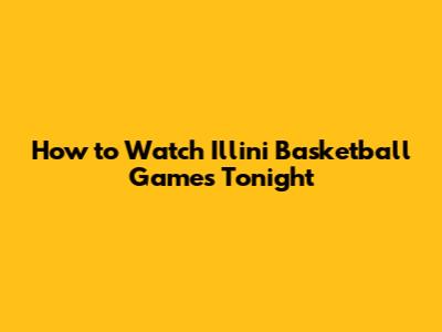 How to Watch Illini Basketball Games Tonight