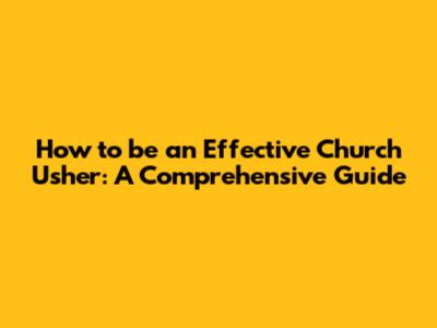 How to be an Effective Church Usher: A Comprehensive Guide
