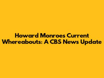 Howard Monroe's Current Whereabouts: A CBS News Update