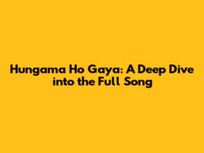 Hungama Ho Gaya: A Deep Dive into the Full Song