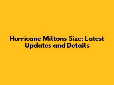 Hurricane Milton's Size: Latest Updates and Details
