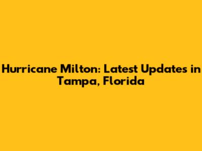 Hurricane Milton: Latest Updates in Tampa, Florida