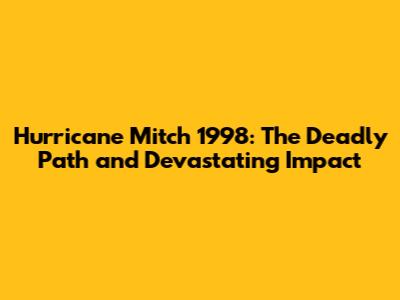 Hurricane Mitch 1998: The Deadly Path and Devastating Impact