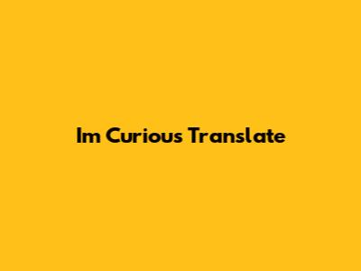 I'm Curious Translate