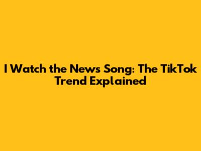 I Watch the News Song: The TikTok Trend Explained