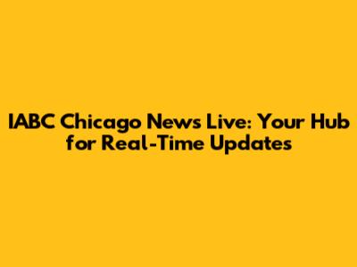 IABC Chicago News Live: Your Hub for Real-Time Updates