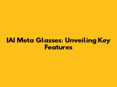 IAI Meta Glasses: Unveiling Key Features
