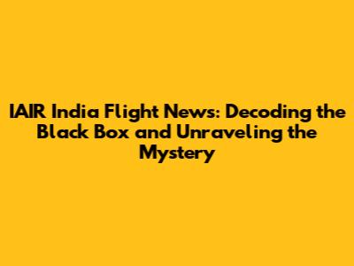 IAIR India Flight News: Decoding the Black Box and Unraveling the Mystery