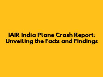 IAIR India Plane Crash Report: Unveiling the Facts and Findings