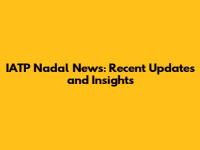 IATP Nadal News: Recent Updates and Insights