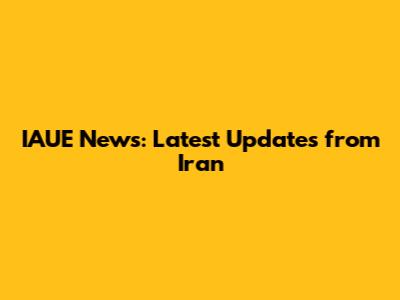IAUE News: Latest Updates from Iran