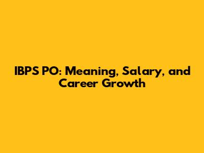 IBPS PO: Meaning, Salary, and Career Growth