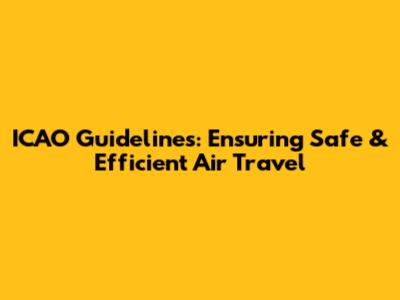 ICAO Guidelines: Ensuring Safe & Efficient Air Travel