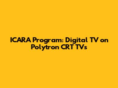 ICARA Program: Digital TV on Polytron CRT TVs