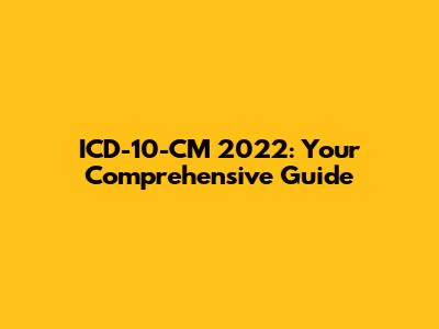 ICD-10-CM 2022: Your Comprehensive Guide