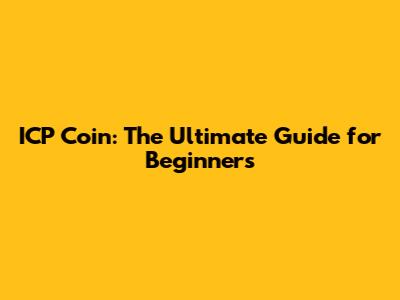 ICP Coin: The Ultimate Guide for Beginners