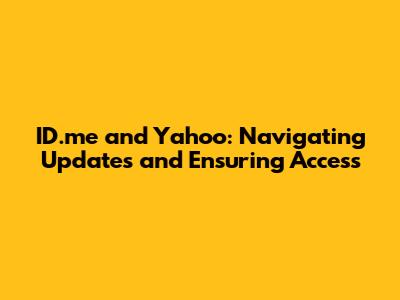 ID.me and Yahoo: Navigating Updates and Ensuring Access