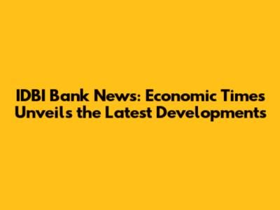 IDBI Bank News: Economic Times Unveils the Latest Developments