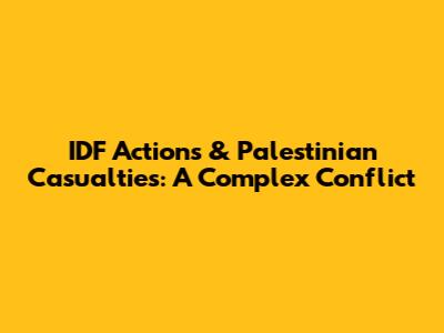 IDF Actions & Palestinian Casualties: A Complex Conflict