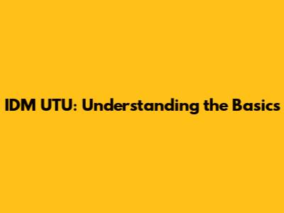 IDM UTU: Understanding the Basics