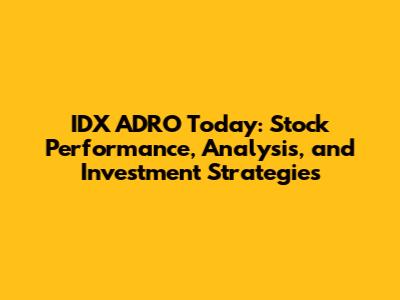 IDX ADRO Today: Stock Performance, Analysis, and Investment Strategies