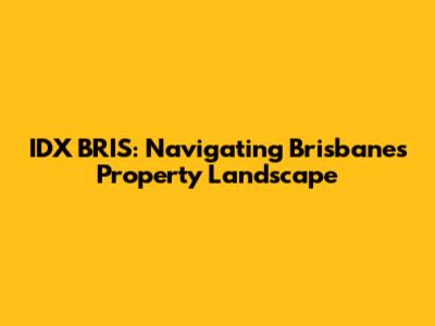 IDX BRIS: Navigating Brisbane's Property Landscape