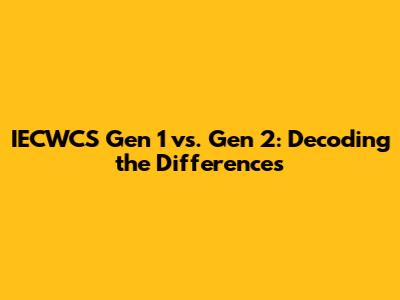 IECWCS Gen 1 vs. Gen 2: Decoding the Differences