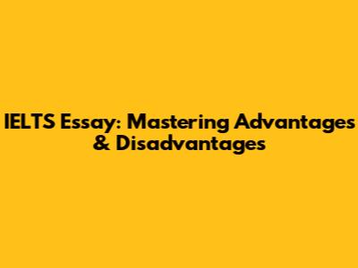 IELTS Essay: Mastering Advantages & Disadvantages