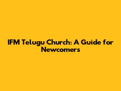 IFM Telugu Church: A Guide for Newcomers