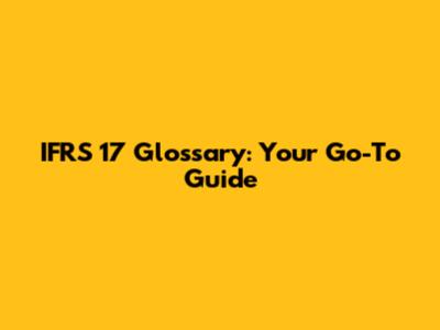 IFRS 17 Glossary: Your Go-To Guide