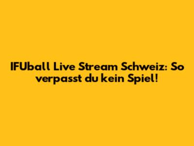 IFUball Live Stream Schweiz: So verpasst du kein Spiel!