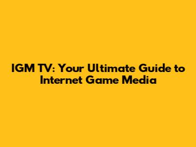 IGM TV: Your Ultimate Guide to Internet Game Media