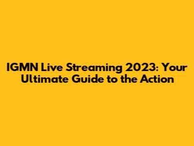 IGMN Live Streaming 2023: Your Ultimate Guide to the Action