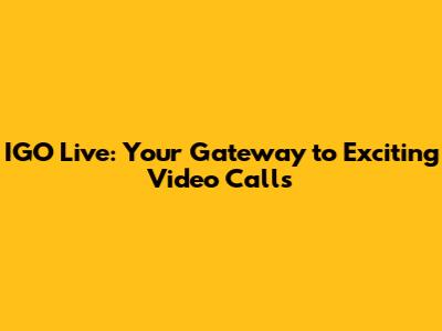 IGO Live: Your Gateway to Exciting Video Calls