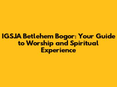 IGSJA Betlehem Bogor: Your Guide to Worship and Spiritual Experience