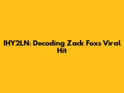 IHY2LN: Decoding Zack Fox's Viral Hit
