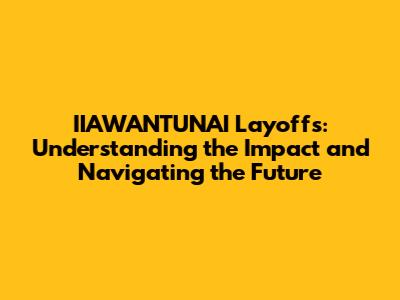 IIAWANTUNAI Layoffs: Understanding the Impact and Navigating the Future