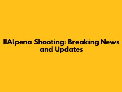 IIAlpena Shooting: Breaking News and Updates