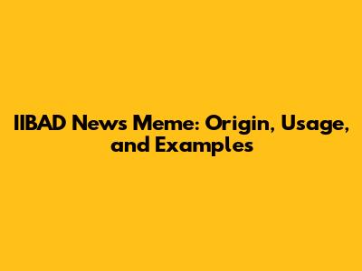 IIBAD News Meme: Origin, Usage, and Examples