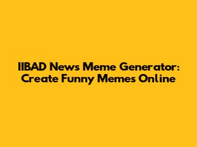 IIBAD News Meme Generator: Create Funny Memes Online