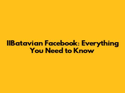 IIBatavian Facebook: Everything You Need to Know
