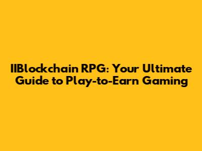 IIBlockchain RPG: Your Ultimate Guide to Play-to-Earn Gaming