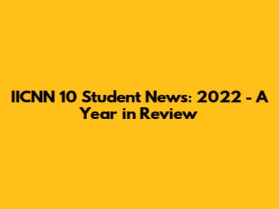 IICNN 10 Student News: 2022 - A Year in Review