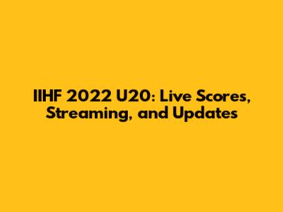 IIHF 2022 U20: Live Scores, Streaming, and Updates